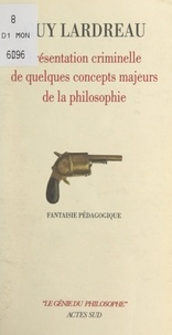 Guy Lardreau et Michel Guérin - Présentation criminelle de quelques concepts majeurs de la philosophie - Fantaisie pédagogique.