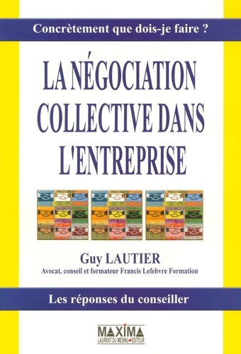 Guy Lautier - La négociation collective dans l'entreprise - Concrètement que dois-je faire ? Les réponses du conseiller.