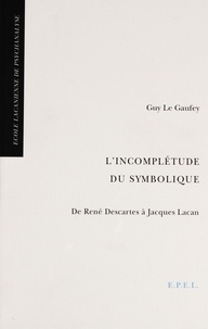 Guy Le Gaufey - L'incomplétude du symbolique - De René Descartes à Jacques Lacan.