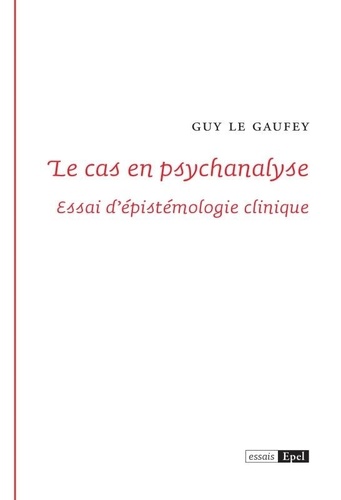 Guy Le Gaufey - Le cas en psychanalyse - Essai d'épistemologie clinique.