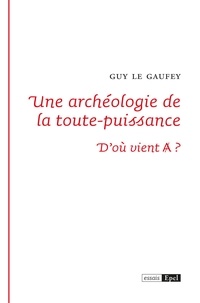 Guy Le Gaufey - Une archéologie de la toute-puissance - D'où vient A barré ?.