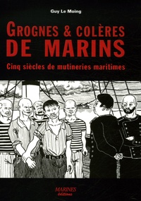 Guy Le Moing - Grognes et colères de marins - Cinq siècles de mutineries maritimes.