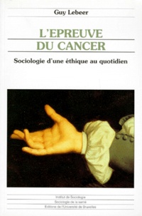 Guy Lebeer - L'EPREUVE DU CANCER. - Sociologie d'une éthique au quotidien.