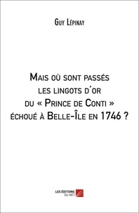 Guy Lépinay - Mais où sont passés les lingots d'or du "Prince de Conti" échoué à Belle-Ile en 1746 ?.