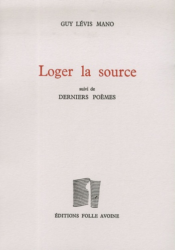 Guy Lévis Mano - Loger la source - Suivi de Derniers poèmes.
