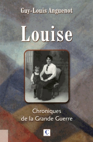 Guy-Louis Anguenot - Louise - Chroniques de la Grande Guerre.