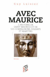 Guy Luisier - Avec Maurice - L'histoire de saint Maurice et de ses Compagnons, soldats et martyrs.