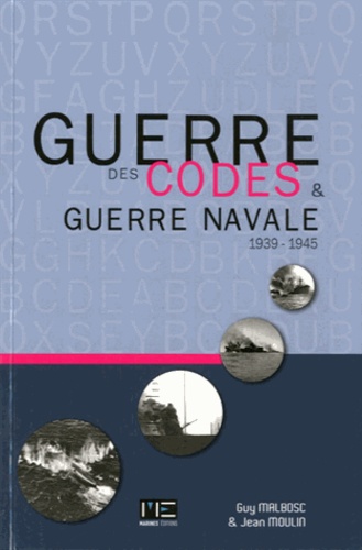 Guy Malbosc et Jean Moulin - Guerre des codes et guerre navale - 1939-1945.