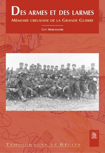 Guy Marchadier - Des armes et des larmes - Mémoire creusoise de la Grande Guerre.