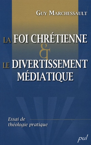 Guy Marchessault - La foi chrétienne et le divertissement médiatique - Essai de théologie pratique.