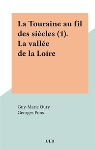 Guy-Marie Oury et Georges Pons - La Touraine au fil des siècles (1). La vallée de la Loire.