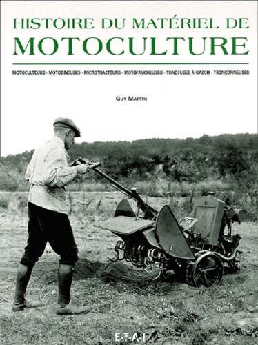 Guy Martin - Histoire Du Materiel De Motoculture. Motoculteurs, Motobineuses, Microtracteurs, Motofaucheuses, Tondeuses A Gazon, Tronconneuses.