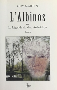 Guy Martin - L'albinos ou La légende du dieu Atchafalaya.