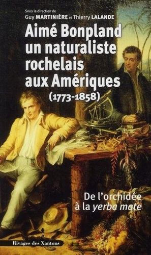 Guy Martinière et Thierry Lalande - Aime Bonpland, naturaliste rochelais aux Amériques (1773-1858) - De l'orchidée à la yerba mate.