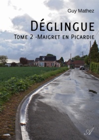 Guy Mathez - Déglingue - Tome 2 - Maigret en Picardie.