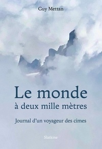 Guy Mettan - Le monde à deux mille mètres - Journal d'un voyageur des cimes.