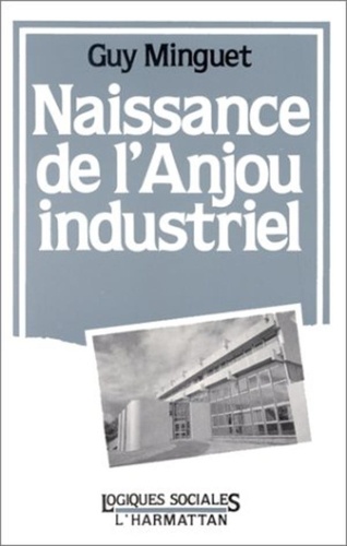 Guy Minguet - Naissance de l'Anjou industriel.