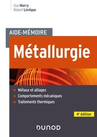 Guy Murry et Robert Lévêque - Aide-mémoire Métallurgie - 4e éd. - Métaux et alliages, comportements mécaniques, traitements thermiques.