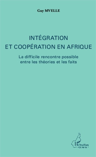 Guy Mvelle - Intégration et coopération en Afrique - La difficile rencontre possible entre les théories et les faits.