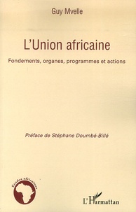 Guy Mvelle - L'Union africaine - Fondements, organes, programmes et actions.