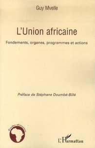 Guy Mvelle - L'Union africaine - Fondements, organes, programmes et actions.