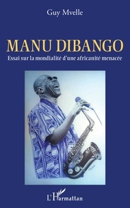 Guy Mvelle - Manu Dibango - Essai sur la mondialité d'une africanité menacée.