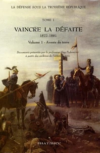 La Défense sous la IIIe République. Tome 1, Vaincre la défaite [1872-1881 . Vol. 1, l'armée de Terre