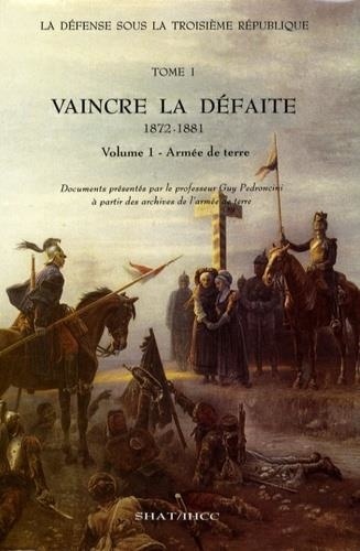 Guy Pedroncini - La Défense sous la IIIe République. Tome 1, Vaincre la défaite [1872-1881]. Vol. 1, l'armée de Terre.