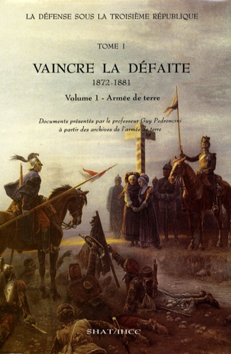 Guy Pedroncini - La Défense sous la troisième République - Tome 1, Vaincre la défaite (1872-1881) Volume 1, Armée de terre.