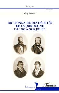 Guy Penaud - Dictionnaire des députés de la Dordogne de 1789 à nos jours.