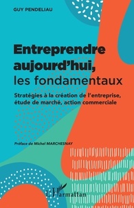 Guy Pendeliau - Entreprendre aujourd'hui, les fondamentaux - Stratégies à la création de l'entreprise, étude de marché, action commerciale.