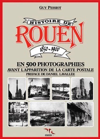 Guy Pessiot - Histoire de Rouen - Tome 1, 1850-1900 en 500 photographies, avant l'apparation de la carte postale.
