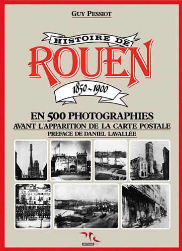 Guy Pessiot - Histoire de Rouen - Tome 1, 1850-1900 en 500 photographies, avant l'apparation de la carte postale.