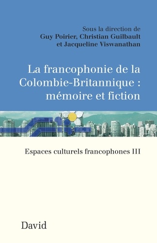 Guy Poirier et Christian Guilbault - La francophonie de la Colombie-Britannique : mémoire et fiction - Espaces culturels francophones III.
