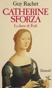 Guy Rachet - Catherine Sforza - La dame de Forli.