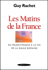 Guy Rachet - Les Matins De La France. Du Paleolithique A La Fin De La Gaule Romaine.