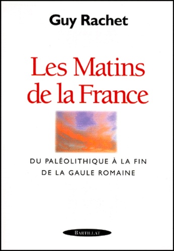 Guy Rachet - Les Matins De La France. Du Paleolithique A La Fin De La Gaule Romaine.