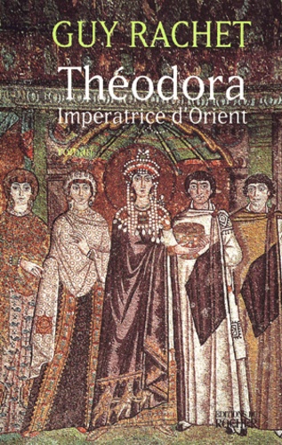 Guy Rachet - Theodora. Imperatrice D'Orient.