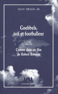 Guy Régis JR - Goebbels, Juif et footballeur - Suivi de Comme dans un film de Robert Bresson.
