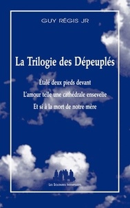 Guy Régis - La trilogie des dépeuplés - Etalé deux pieds devant ; L'amour telle une cathédrale ensevelie ; Et si à la mort de notre mère.