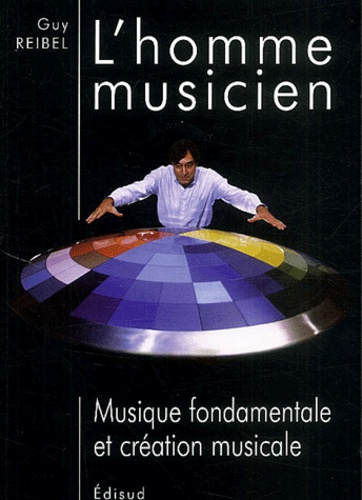 Guy Reibel - L'Homme Musicien. Musique Fondamentale Et Creation Musicale.