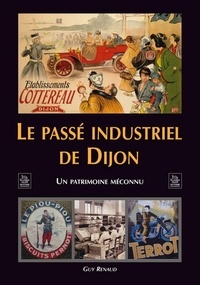 Guy Renaud - Le passé industriel de Dijon - Un patrimoine inconnu.