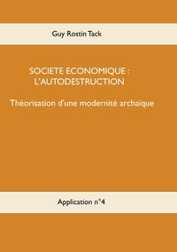 Guy Rostin Tack - Société économique : L'autodestruction - Théorisation d'une modernique archaïque.