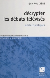 Guy Roudière - Décrypter les débats télévisés - Outils et pratiques.