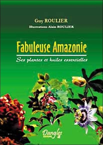 Guy Roulier - Fabuleuse Amazonie - Ses plantes et huiles essentielles.