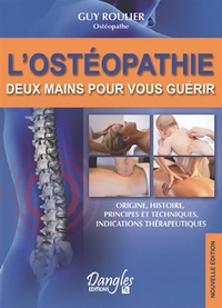 Guy Roulier - L'ostéopathie: deux mains pour vous guérir - Origine, principes et techniques, indications thérapeutiques.