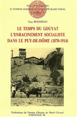 Madeleine Rebérioux et Guy Rousseau - Le temps du Gouyat - L'enracinement socialiste dans le Puy-de-Dôme (1870-1914).