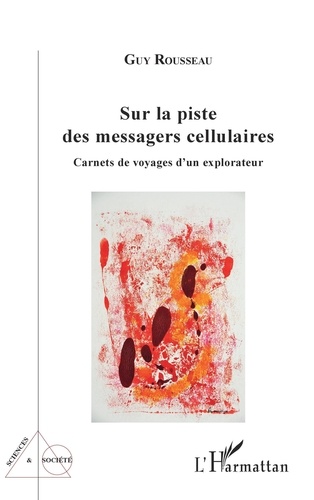 Guy Rousseau - Sur la piste des messagers cellulaires - Carnets de voyages d'un explorateur.