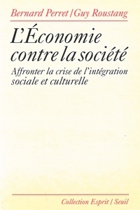 Guy Roustang et Bernard Perret - L'économie contre la société - Affronter la crise de l'intégration sociale et culturelle.