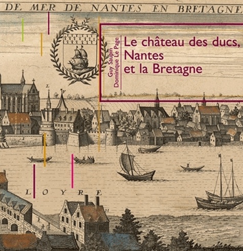 Guy Saupin et Dominique Le Page - Le château des ducs, Nantes et la Bretagne.